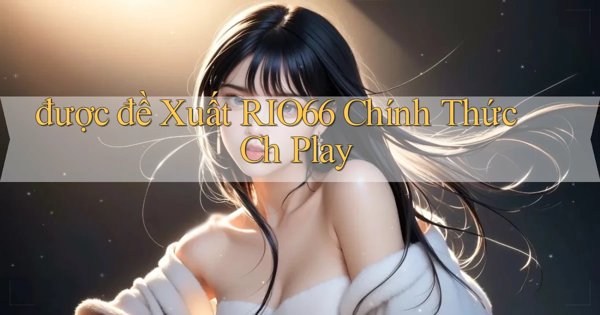 được đề xuất rio66 chính thức ch play
