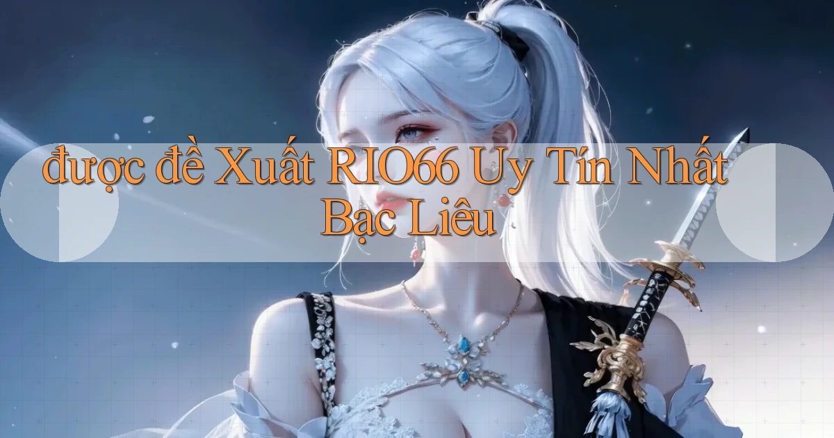 được đề xuất rio66 uy tín nhất Bạc Liêu