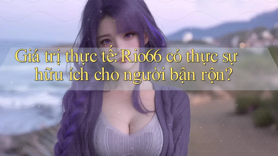 Giá trị thực tế: Rio66 có thực sự hữu ích cho người bận rộn?