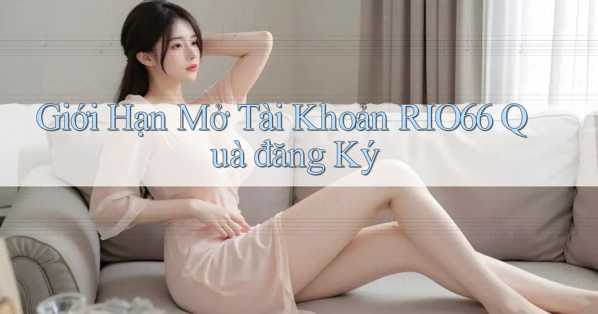giới hạn mở tài khoản rio66 quà đăng ký
