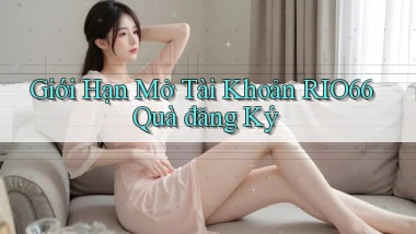 giới hạn mở tài khoản rio66 quà đăng ký