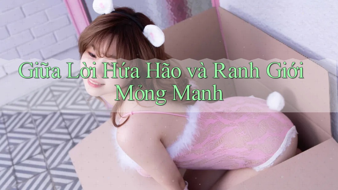 Giữa Lời Hứa Hão và Ranh Giới Mỏng Manh