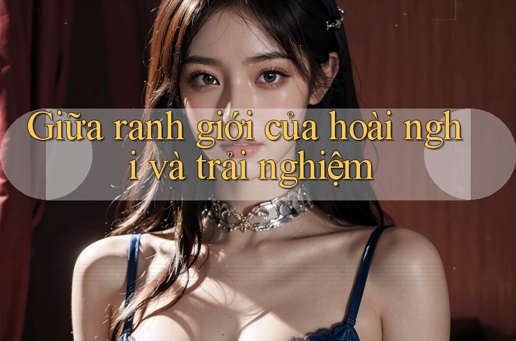 Giữa ranh giới của hoài nghi và trải nghiệm Giữa ranh giới của hoài nghi và trải nghiệm