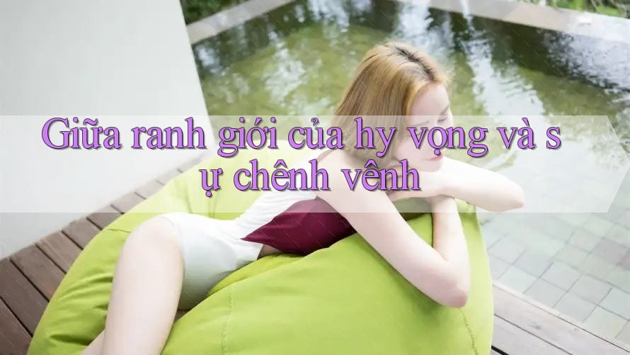 Giữa ranh giới của hy vọng và sự chênh vênh