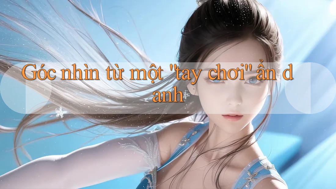 Góc nhìn từ một “tay chơi” ẩn danh Góc nhìn từ một “tay chơi” ẩn danh