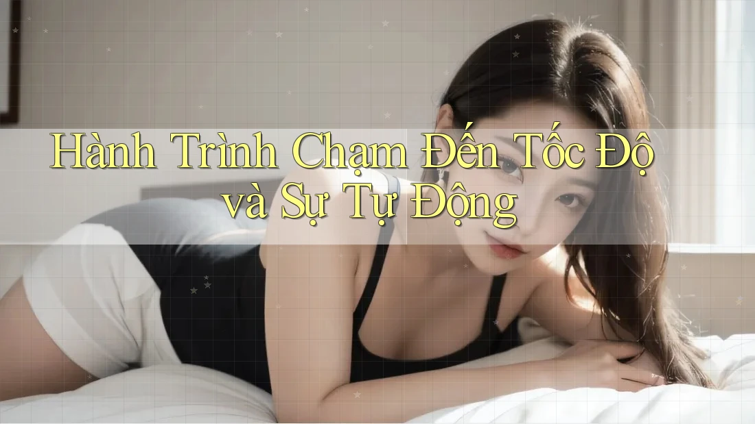 Hành Trình Chạm Đến Tốc Độ và Sự Tự Động Hành Trình Chạm Đến Tốc Độ và Sự Tự Động