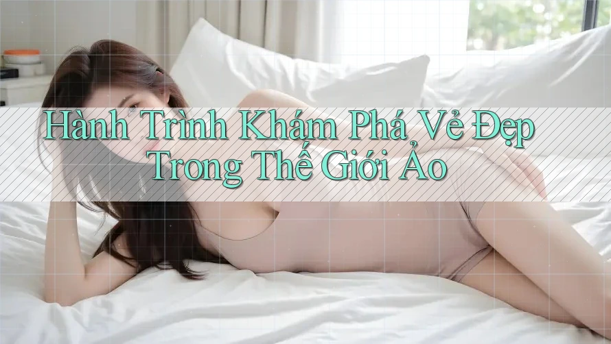 Hành Trình Khám Phá Vẻ Đẹp Trong Thế Giới Ảo Hành Trình Khám Phá Vẻ Đẹp Trong Thế Giới Ảo