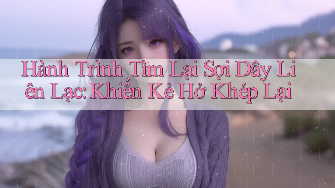 Hành Trình Tìm Lại Sợi Dây Liên Lạc: Khiến Kẻ Hở Khép Lại