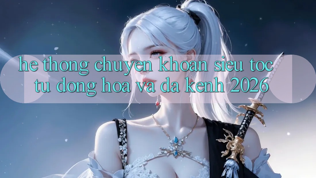 Hệ thống Chuyển khoản Siêu Tốc: Tự Động Hóa Và Đa Kênh 2026 Hệ thống Chuyển khoản Siêu Tốc: Tự Động Hóa Và Đa Kênh 2026