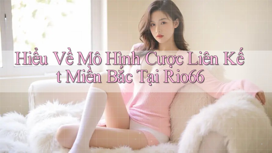 Hiểu Về Mô Hình Cược Liên Kết Miền Bắc Tại Rio66 Hiểu Về Mô Hình Cược Liên Kết Miền Bắc Tại Rio66