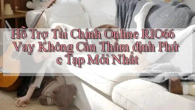 hỗ trợ tài chính online rio66 vay không cần thẩm định phức tạp mới nhất