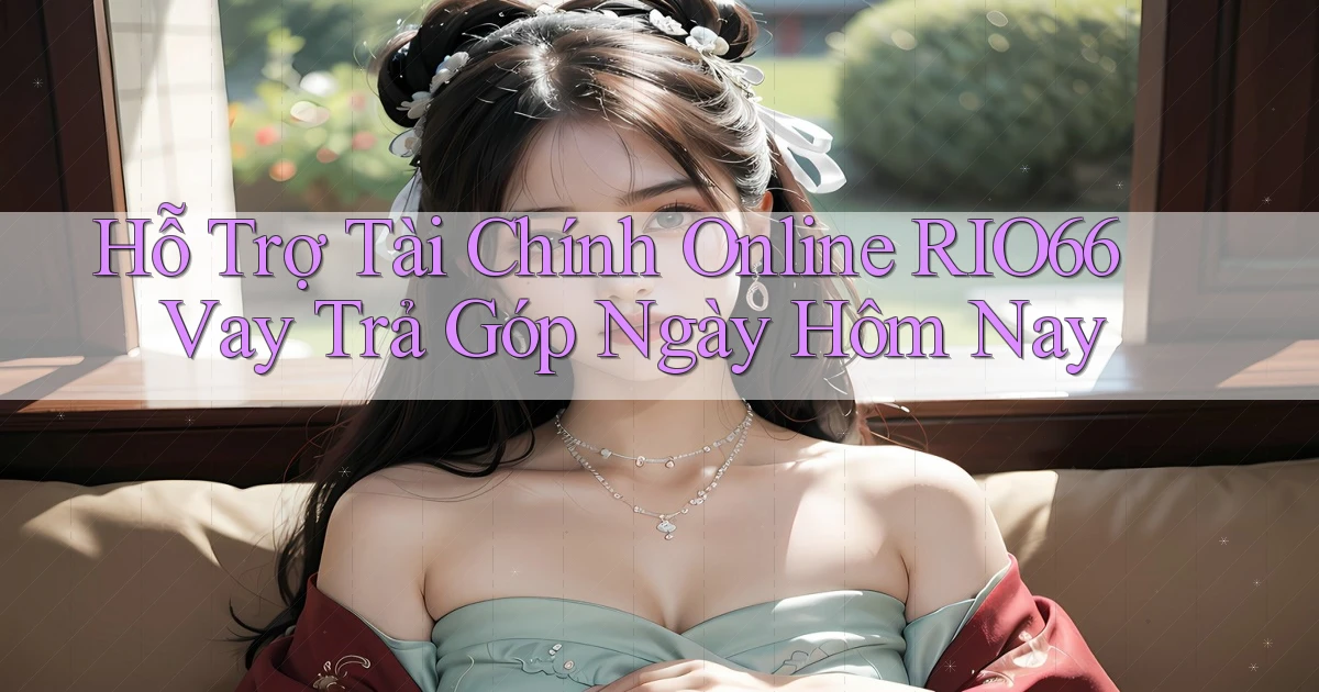 hỗ trợ tài chính online rio66 vay trả góp ngày hôm nay