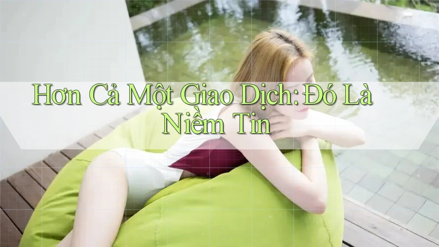 Hơn Cả Một Giao Dịch, Đó Là Niềm Tin Hơn Cả Một Giao Dịch, Đó Là Niềm Tin