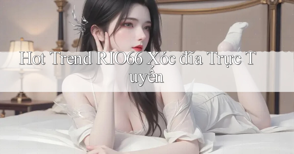 hot trend rio66 xóc đĩa trực tuyến