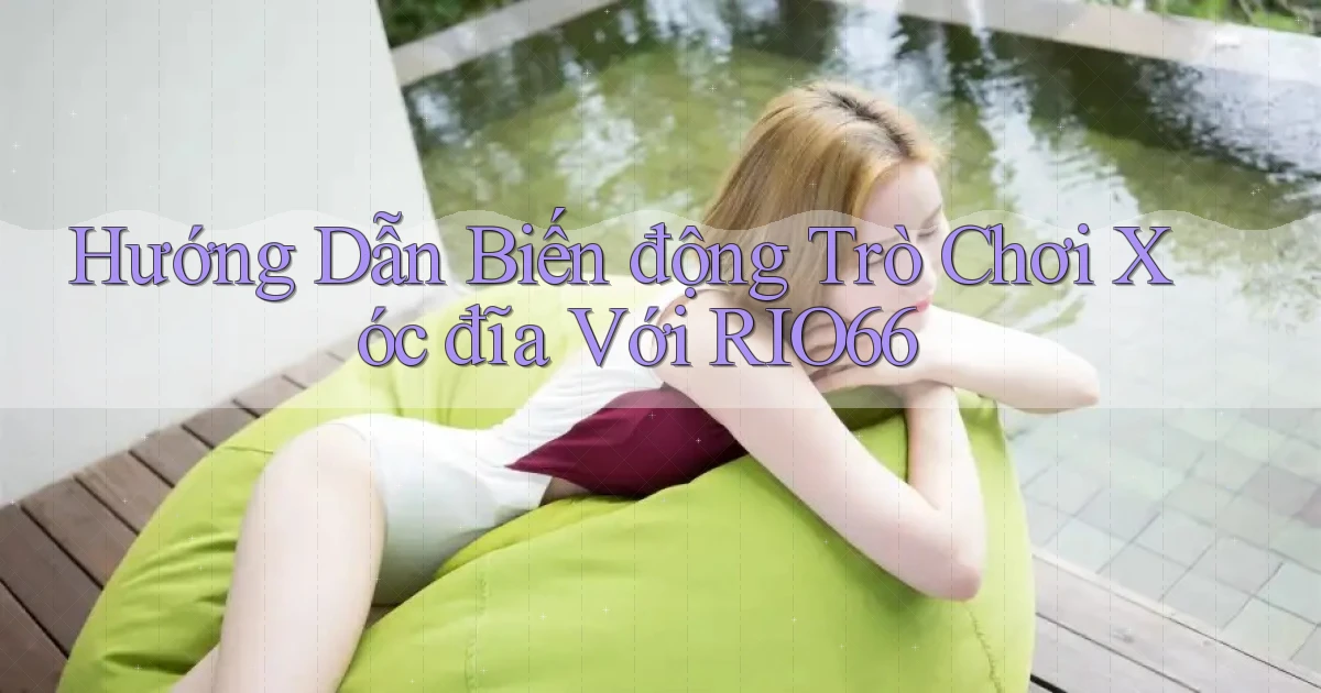 hướng dẫn biến động trò chơi xóc đĩa với rio66