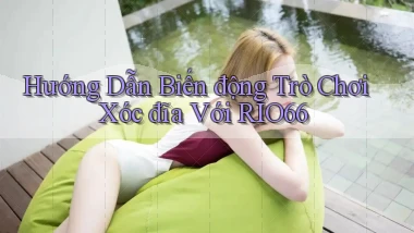 hướng dẫn biến động trò chơi xóc đĩa với rio66