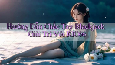 hướng dẫn chắc tay blackjack giải trí với rio66