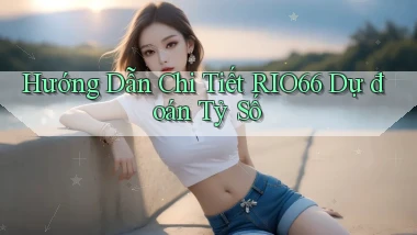 hướng dẫn chi tiết rio66 dự đoán tỷ số
