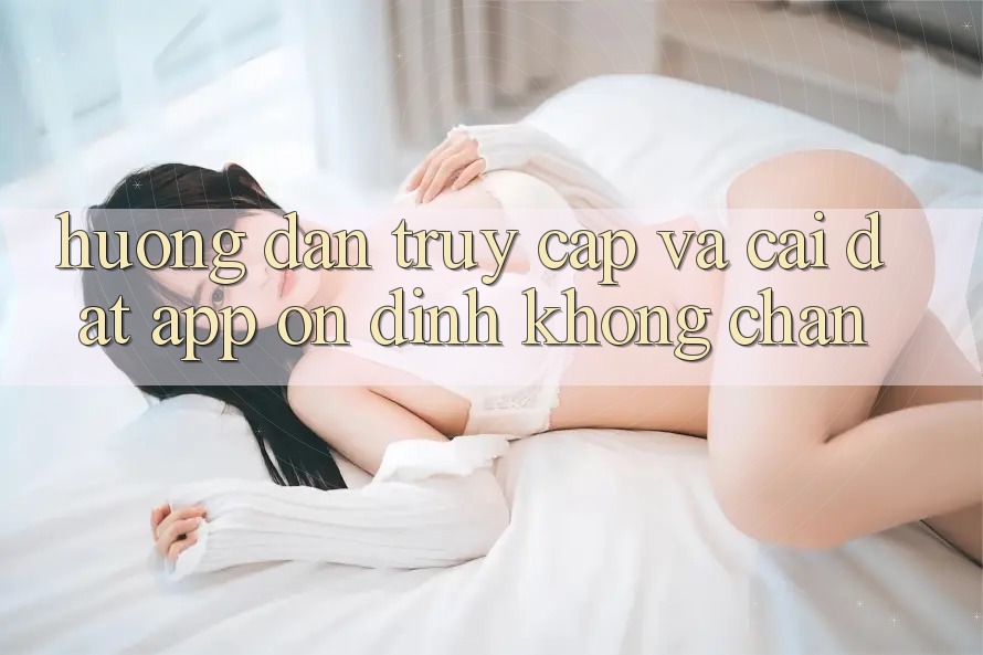 Hướng Dẫn Truy Cập Và Cài đặt App Ổn định Không Chặn