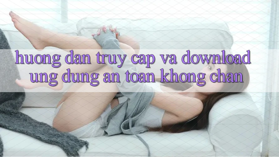 Hướng Dẫn Truy Cập Và Download Ứng Dụng An Toàn Không Chặn Hướng Dẫn Truy Cập Và Download Ứng Dụng An Toàn Không Chặn