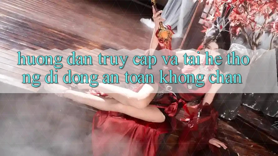 Hướng Dẫn Truy Cập Và Tải Hệ thống di động An Toàn Không Chặn Hướng Dẫn Truy Cập Và Tải Hệ thống di động An Toàn Không Chặn