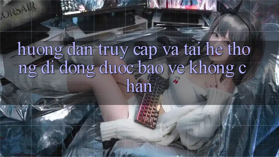 Hướng dẫn Truy Cập Và Tải Hệ thống di động Được bảo vệ Không Chặn Hướng dẫn Truy Cập Và Tải Hệ thống di động Được bảo vệ Không Chặn