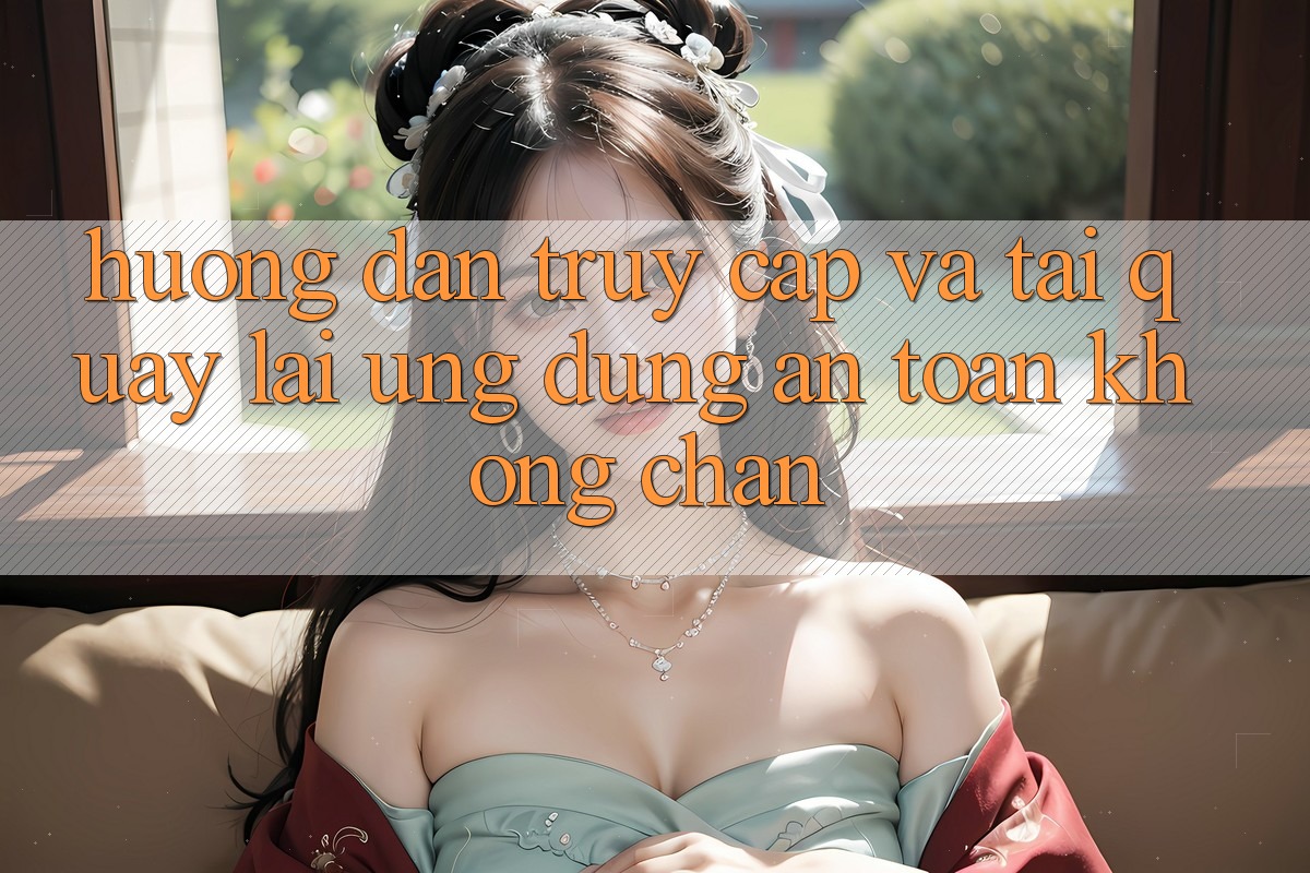 Hướng Dẫn Truy Cập Và Tải quay lại Ứng Dụng An Toàn Không Chặn Hướng Dẫn Truy Cập Và Tải quay lại Ứng Dụng An Toàn Không Chặn