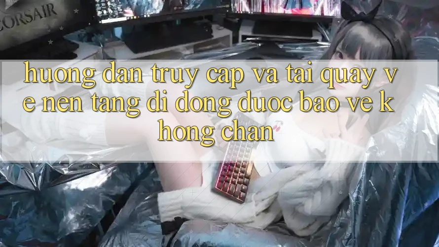 Hướng Dẫn Truy Cập Và Tải quay về Nền tảng di động Được bảo vệ Không Chặn Hướng Dẫn Truy Cập Và Tải quay về Nền tảng di động Được bảo vệ Không Chặn