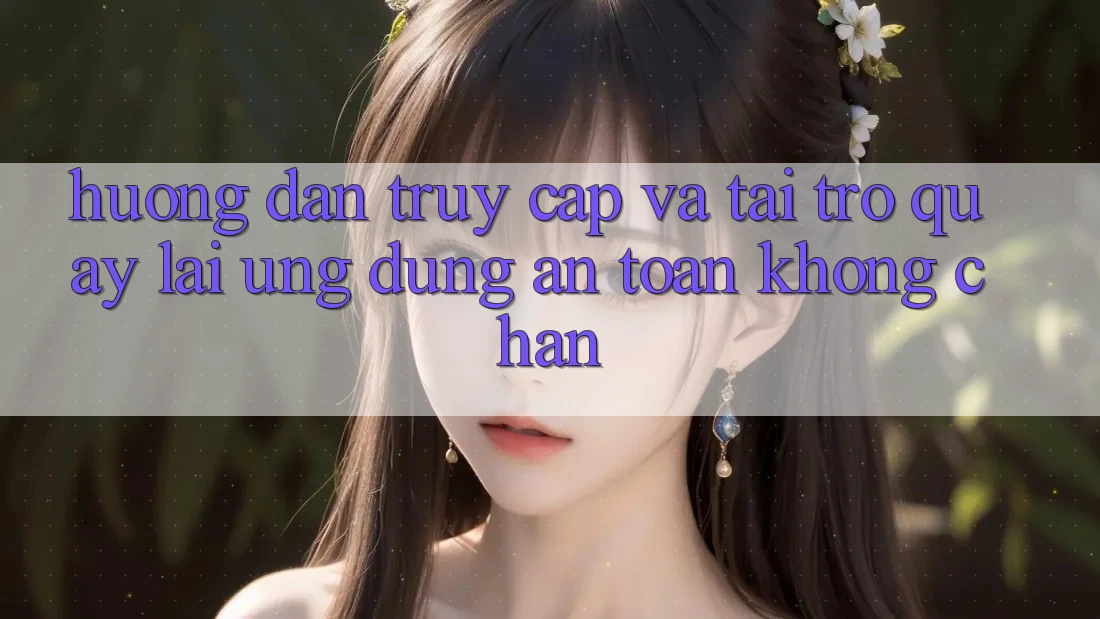 Hướng Dẫn Truy Cập Và Tải trở quay lại Ứng Dụng An Toàn Không Chặn