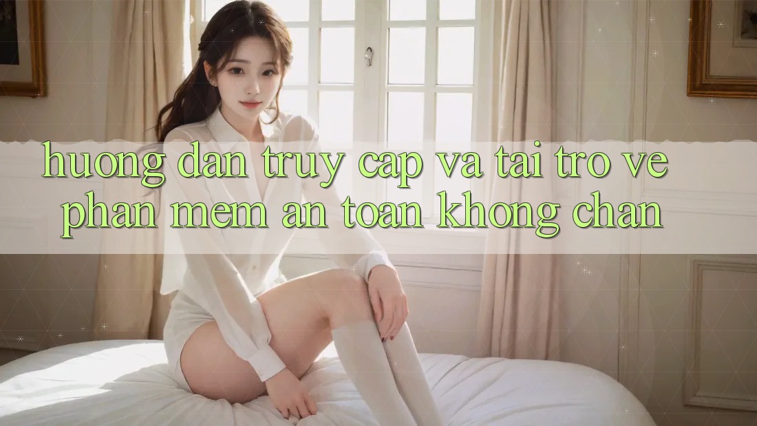 Hướng dẫn Truy Cập Và Tải trở về Phần mềm An Toàn Không Chặn