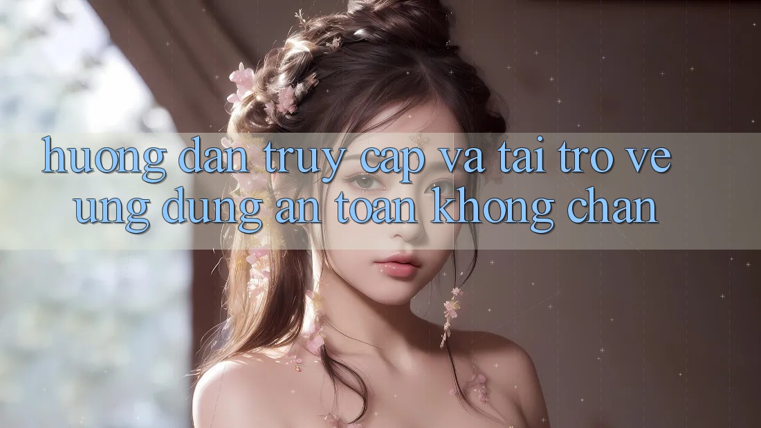 Hướng dẫn Truy Cập Và Tải trở về Ứng Dụng An Toàn Không Chặn