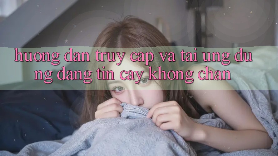 Hướng Dẫn Truy Cập Và Tải Ứng Dụng Đáng tin cậy Không Chặn