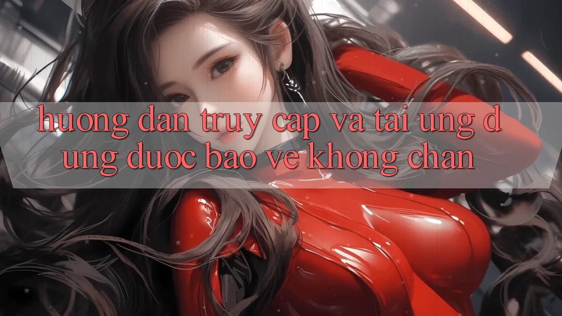 Hướng dẫn Truy Cập Và Tải Ứng Dụng Được bảo vệ Không Chặn Hướng dẫn Truy Cập Và Tải Ứng Dụng Được bảo vệ Không Chặn