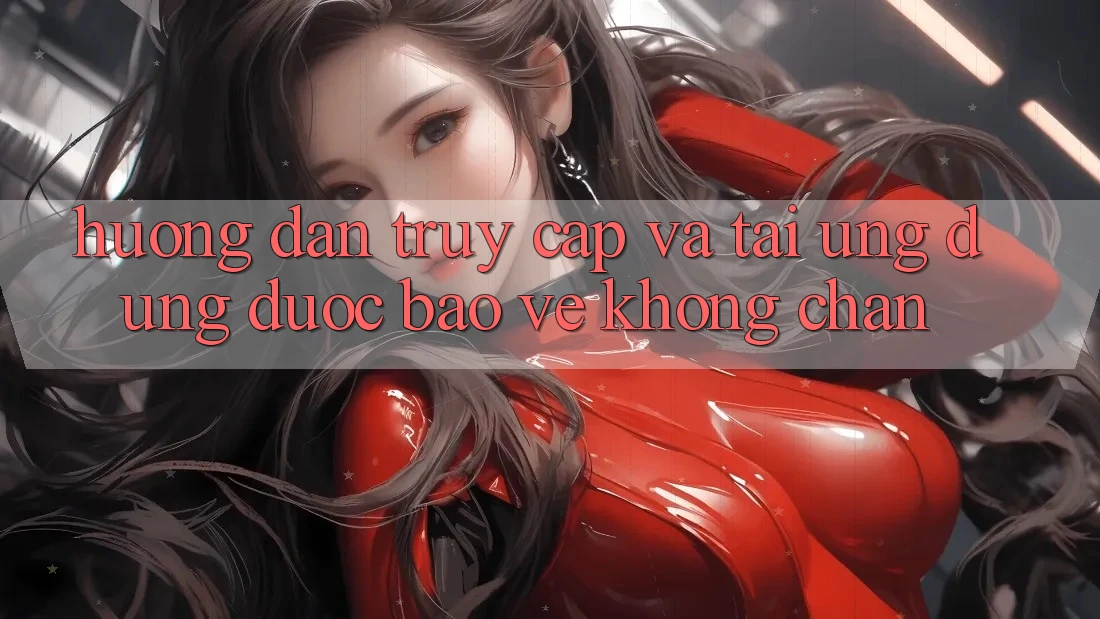 Hướng Dẫn Truy Cập Và Tải Ứng dụng Được bảo vệ Không Chặn Hướng Dẫn Truy Cập Và Tải Ứng dụng Được bảo vệ Không Chặn