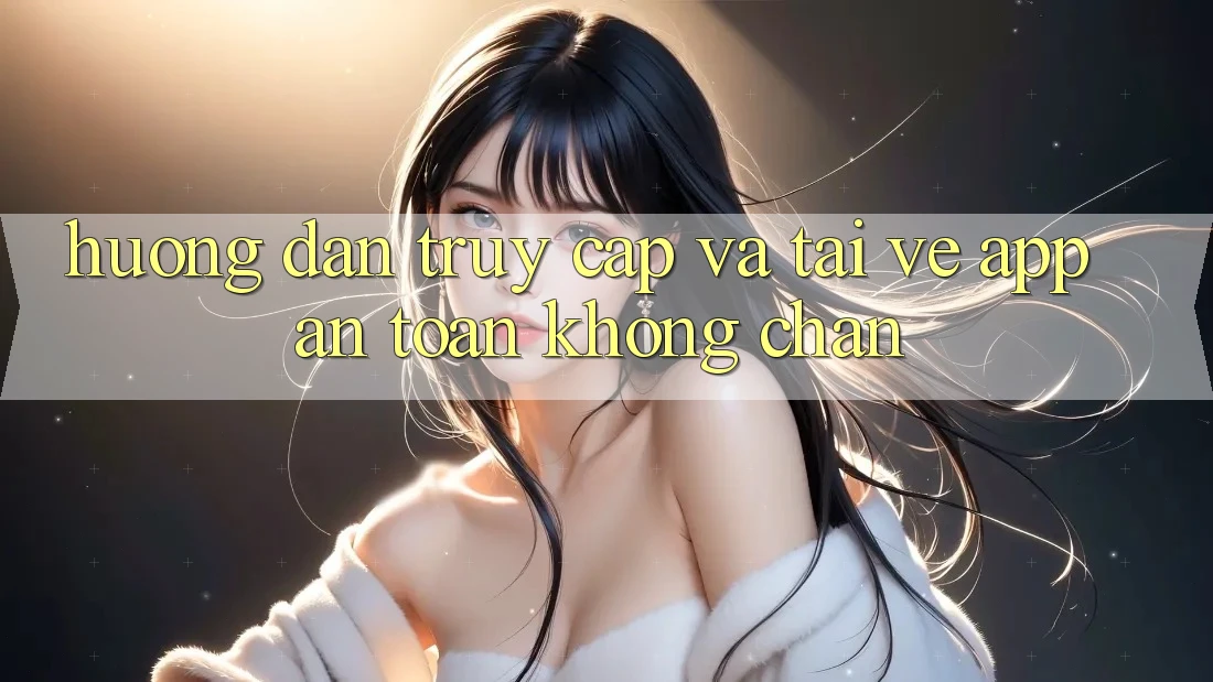 Hướng Dẫn Truy Cập Và Tải về App An Toàn Không Chặn Hướng Dẫn Truy Cập Và Tải về App An Toàn Không Chặn