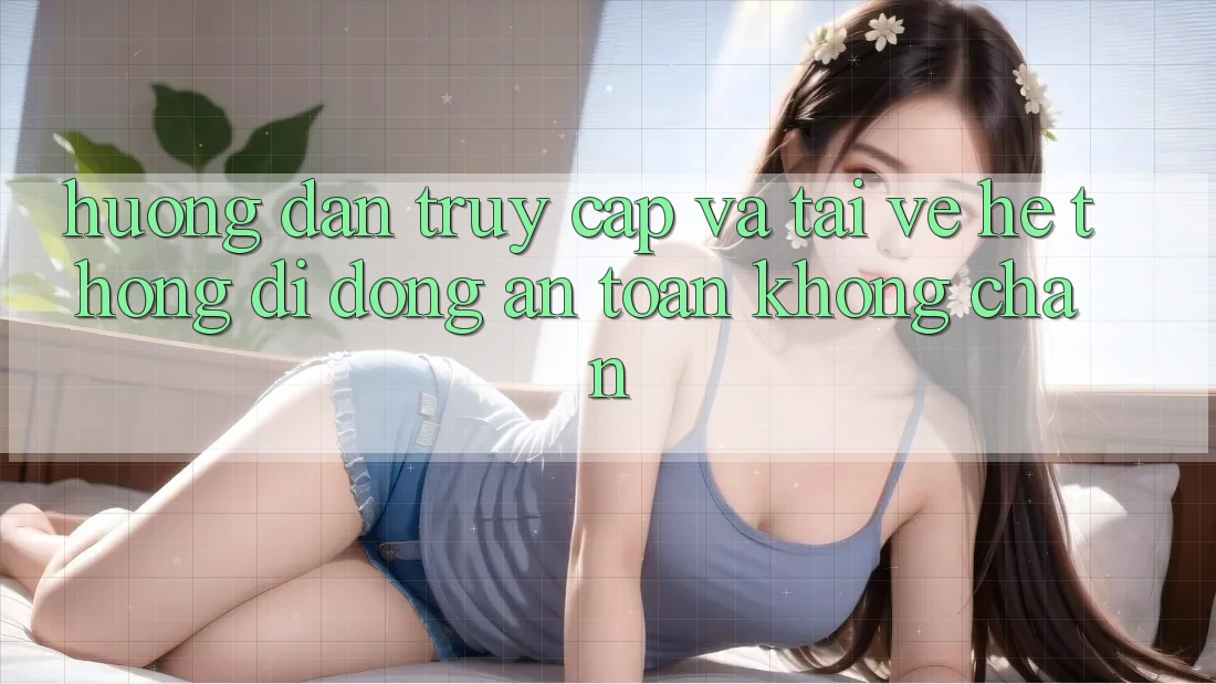 Hướng dẫn Truy Cập Và Tải về Hệ thống di động An Toàn Không Chặn Hướng dẫn Truy Cập Và Tải về Hệ thống di động An Toàn Không Chặn