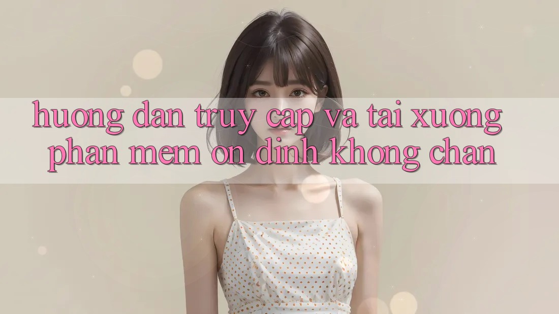 Hướng Dẫn Truy Cập Và Tải xuống Phần mềm Ổn định Không Chặn Hướng Dẫn Truy Cập Và Tải xuống Phần mềm Ổn định Không Chặn