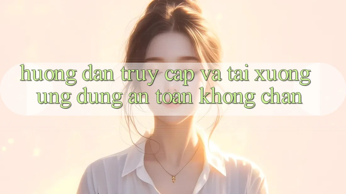 Hướng Dẫn Truy Cập Và Tải xuống Ứng Dụng An toàn Không Chặn Hướng Dẫn Truy Cập Và Tải xuống Ứng Dụng An toàn Không Chặn