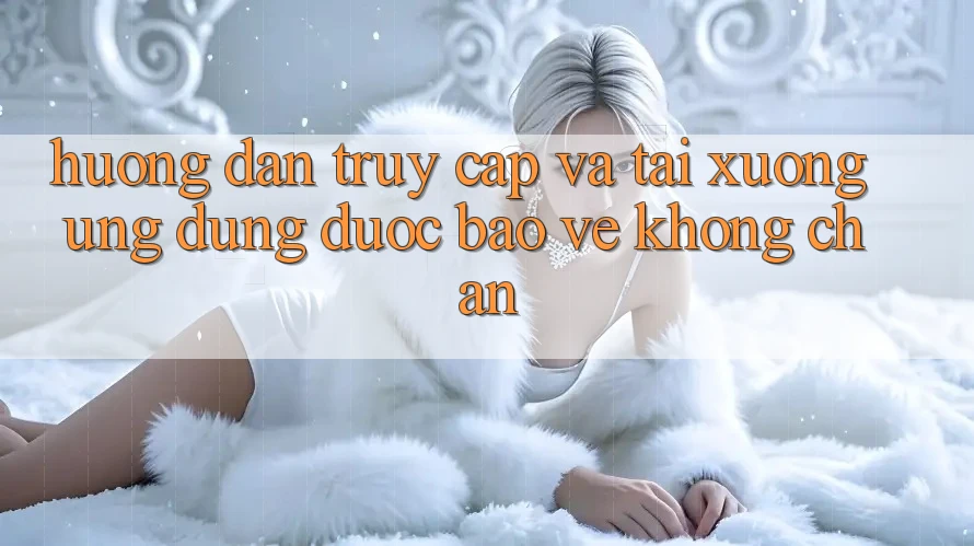 Hướng dẫn Truy Cập Và Tải xuống Ứng Dụng Được bảo vệ Không Chặn