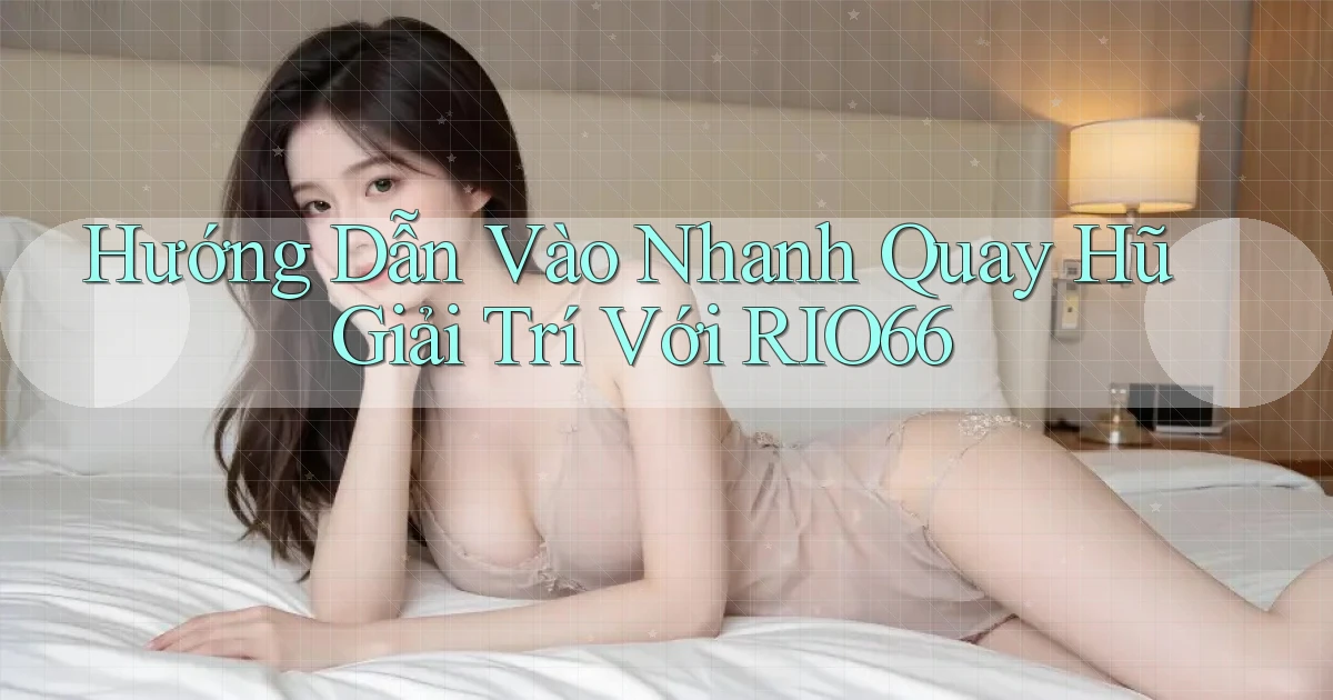 hướng dẫn vào nhanh quay hũ giải trí với rio66