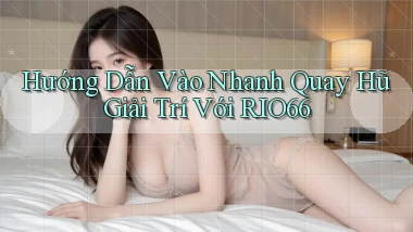 hướng dẫn vào nhanh quay hũ giải trí với rio66