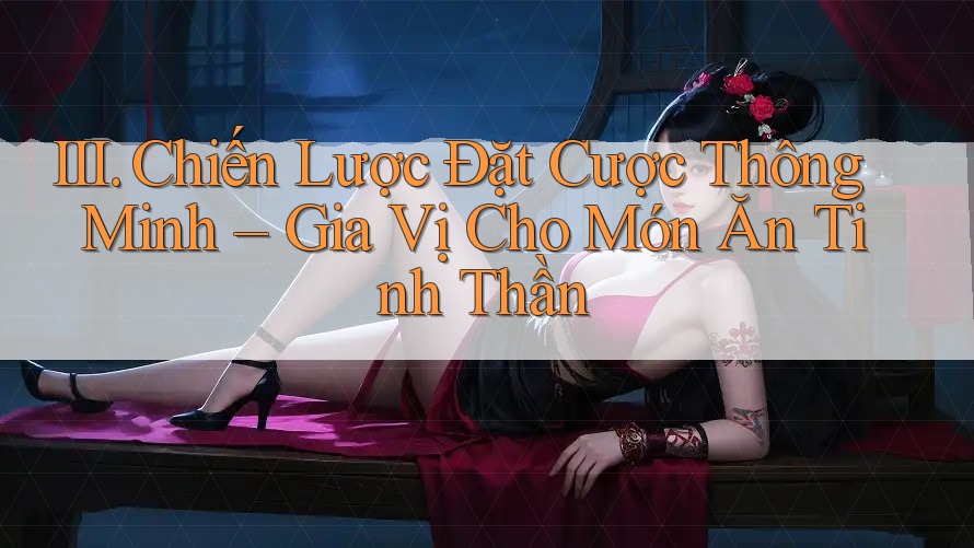 III. Chiến Lược Đặt Cược Thông Minh – Gia Vị Cho Món Ăn Tinh Thần III. Chiến Lược Đặt Cược Thông Minh – Gia Vị Cho Món Ăn Tinh Thần