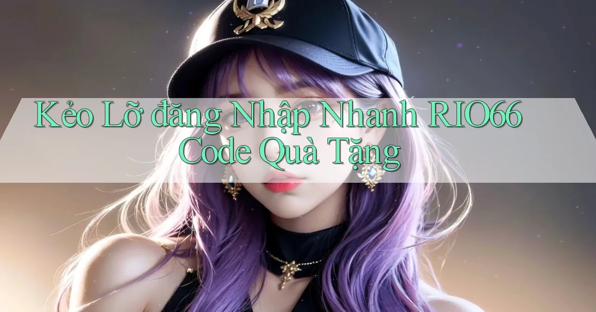 kẻo lỡ đăng nhập nhanh rio66 code quà tặng