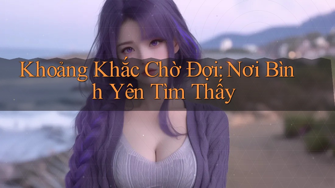 Khoảng Khắc Chờ Đợi: Nơi Bình Yên Tìm Thấy Khoảng Khắc Chờ Đợi: Nơi Bình Yên Tìm Thấy