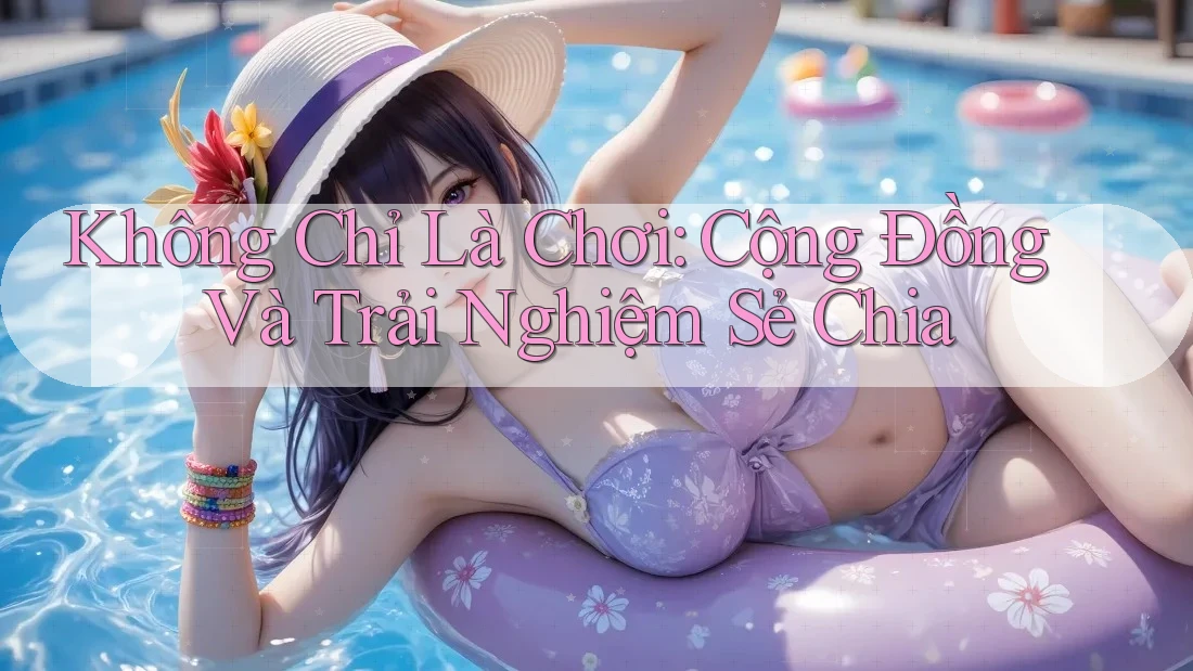 Không Chỉ Là Chơi: Cộng Đồng Và Trải Nghiệm Sẻ Chia