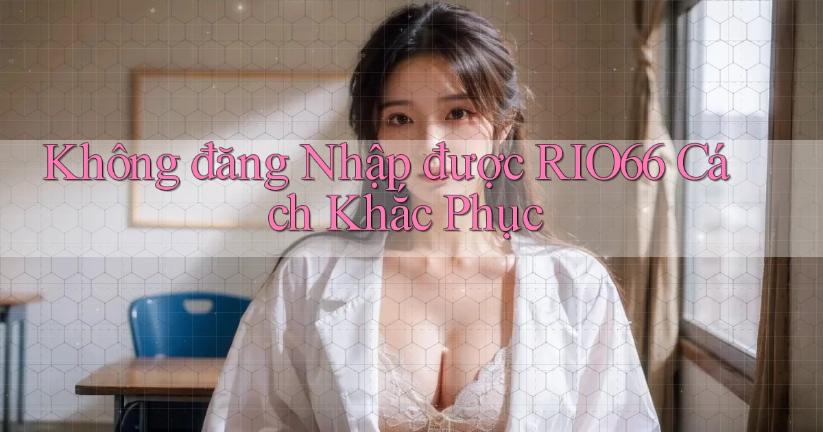 không đăng nhập được rio66 cách khắc phục