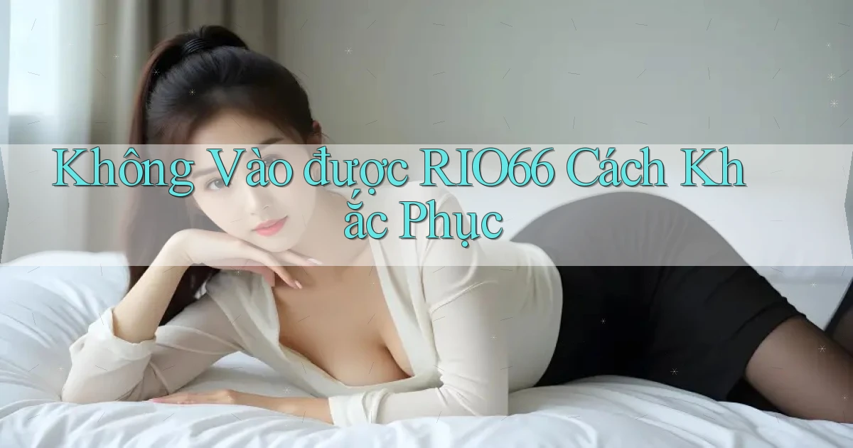 không vào được rio66 cách khắc phục