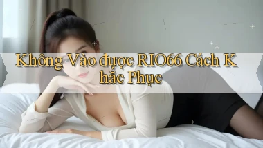 không vào được rio66 cách khắc phục