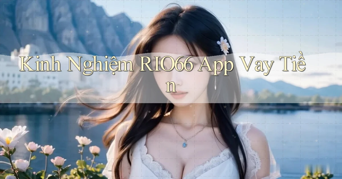 kinh nghiệm rio66 app vay tiền