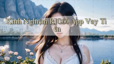 kinh nghiệm rio66 app vay tiền
